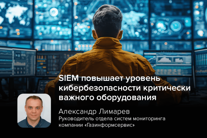 Киберэксперт Лимарев: SIEM повышает уровень кибербезопасности критически важного оборудования