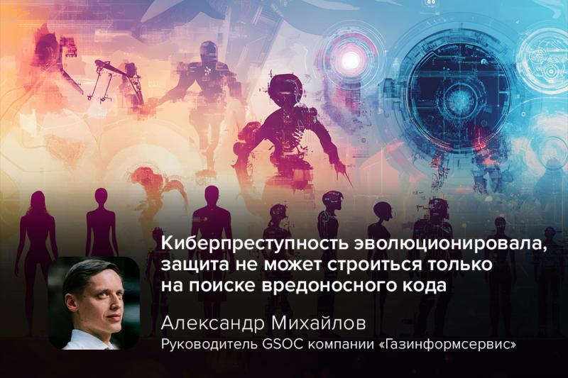 Руководитель GSOC Александр Михайлов: «Киберпреступность эволюционировала, защита не может строиться только на поиске вредоносного кода»